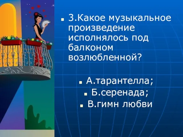 3.Какое музыкальное произведение исполнялось под балконом возлюбленной? А.тарантелла; Б.серенада; В.гимн любви