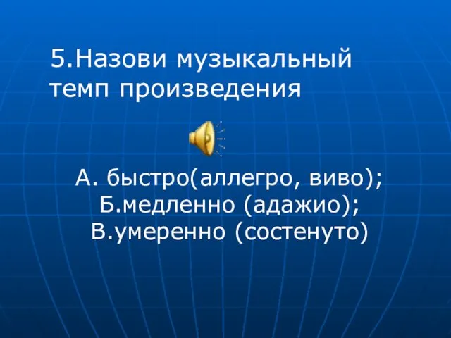 5.Назови музыкальный темп произведения А. быстро(аллегро, виво); Б.медленно (адажио); В.умеренно (состенуто)