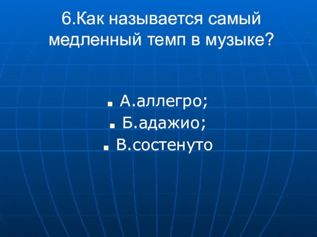 6.Как называется самый медленный темп в музыке? А.аллегро; Б.адажио; В.состенуто