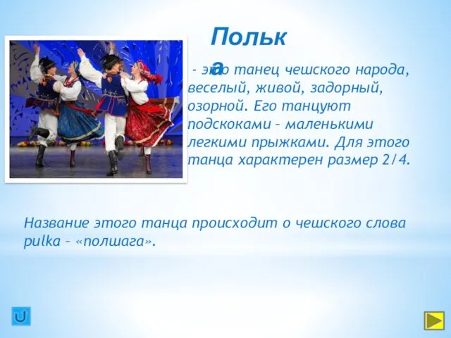 Полька - это танец чешского народа, веселый, живой, задорный, озорной. Его танцуют подскоками
