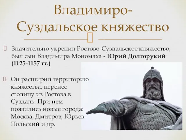 Значительно укрепил Ростово-Суздальское княжество, был сын Владимира Мономаха - Юрий Долгорукий (1125-1157 гг.)