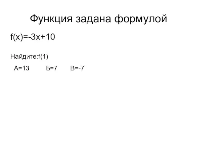 Функция задана формулой f(x)=-3x+10 Найдите:f(1) А=13 Б=7 В=-7