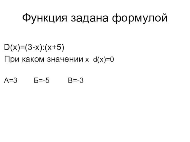 Функция задана формулой D(x)=(3-x):(x+5) При каком значении x d(x)=0 A=3 Б=-5 В=-3
