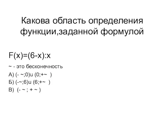 Какова область определения функции,заданной формулой F(x)=(6-x):x ~ - это бесконечность