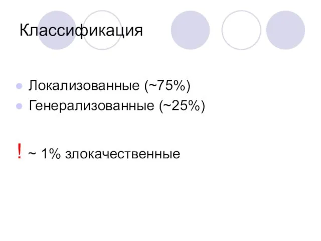 Классификация Локализованные (~75%) Генерализованные (~25%) ! ~ 1% злокачественные