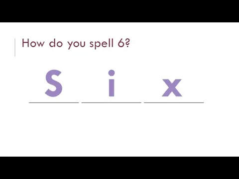 How do you spell 6? __________ ____________ ____________ S i x