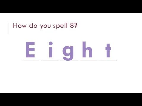 How do you spell 8? ______ ______ ______ ______ ______ E i g h t