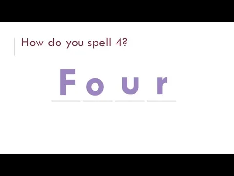 How do you spell 4? ______ ______ ______ ______ F o u r