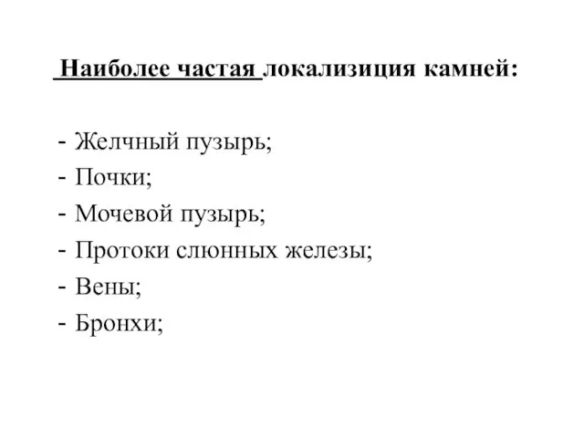 Наиболее частая локализиция камней: Желчный пузырь; Почки; Мочевой пузырь; Протоки слюнных железы; Вены; Бронхи;