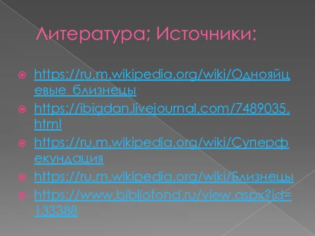 Литература; Источники: https://ru.m.wikipedia.org/wiki/Однояйцевые_близнецы https://ibigdan.livejournal.com/7489035.html https://ru.m.wikipedia.org/wiki/Суперфекундация https://ru.m.wikipedia.org/wiki/Близнецы https://www.bibliofond.ru/view.aspx?id=133388