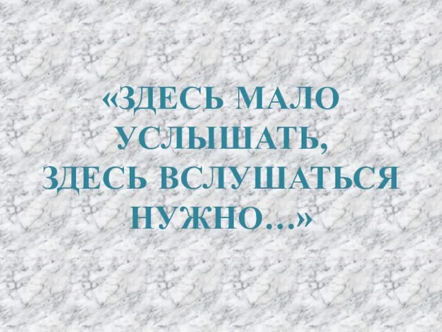 «ЗДЕСЬ МАЛО УСЛЫШАТЬ, ЗДЕСЬ ВСЛУШАТЬСЯ НУЖНО…»