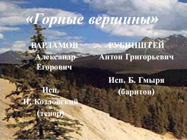 ВАРЛАМОВ Александр Егорович Исп. И. Козловский (тенор) РУБИНШТЕЙ Антон Григорьевич Исп. Б. Гмыря (баритон) «Горные вершины»