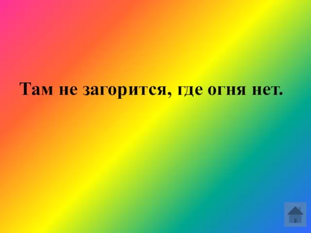 Там не загорится, где огня нет.