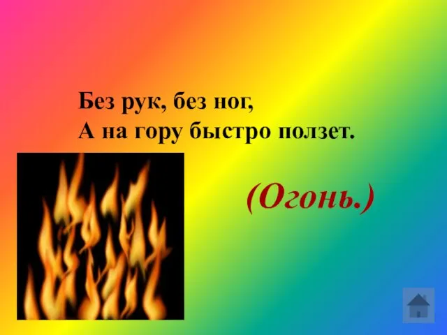 Без рук, без ног, А на гору быстро ползет. (Огонь.)