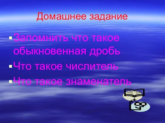 Домашнее задание Запомнить что такое обыкновенная дробь Что такое числитель Что такое знаменатель