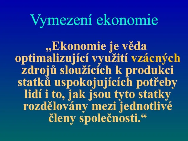 Vymezení ekonomie „Ekonomie je věda optimalizující využití vzácných zdrojů sloužících