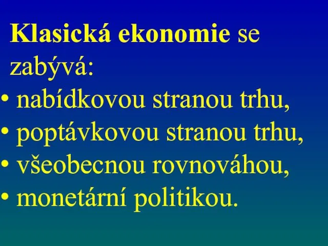 Klasická ekonomie se zabývá: nabídkovou stranou trhu, poptávkovou stranou trhu, všeobecnou rovnováhou, monetární politikou.