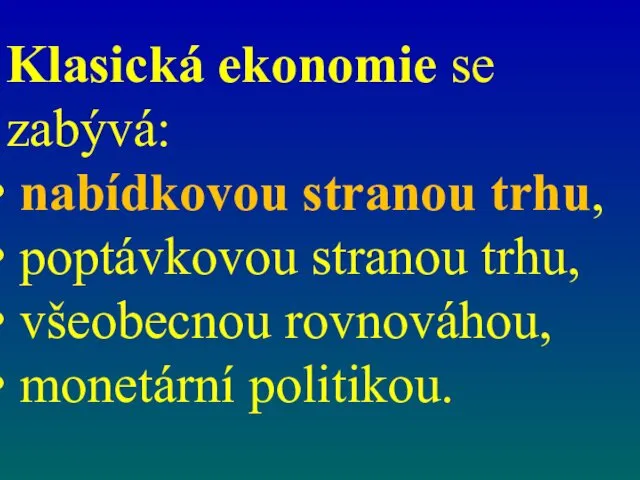 Klasická ekonomie se zabývá: nabídkovou stranou trhu, poptávkovou stranou trhu, všeobecnou rovnováhou, monetární politikou.