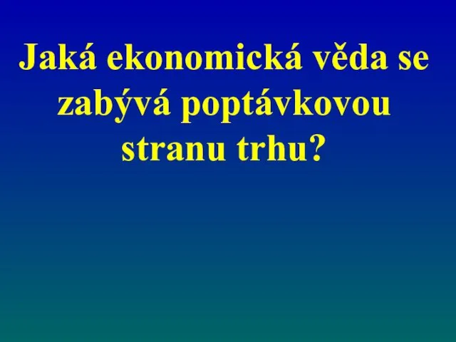 Jaká ekonomická věda se zabývá poptávkovou stranu trhu?