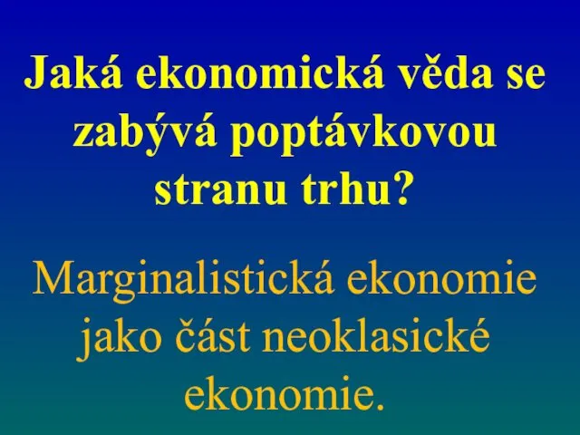 Jaká ekonomická věda se zabývá poptávkovou stranu trhu? Marginalistická ekonomie jako část neoklasické ekonomie.