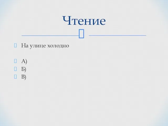 На улице холодно А) Б) В) Чтение