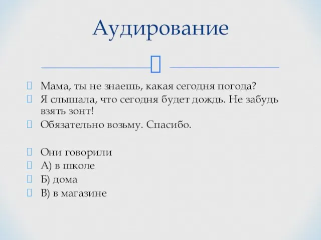 Аудирование Мама, ты не знаешь, какая сегодня погода? Я слышала,