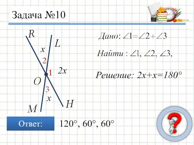 Задача №10 Ответ: х х 2х Решение: 2х+х=180° 120°, 60°, 60°