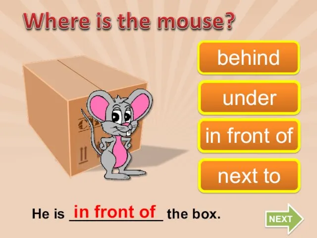 behind in front of next to under He is ____________ the box. in front of NEXT