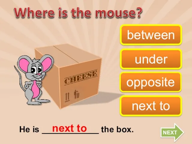 opposite next to between under He is ____________ the box. next to NEXT