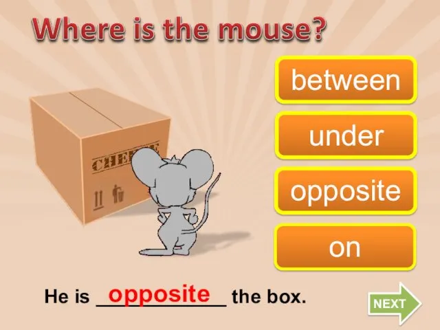 on opposite between under He is ____________ the box. opposite NEXT