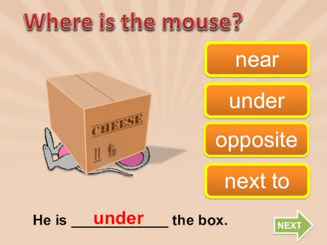 opposite under next to near He is ____________ the box. under NEXT