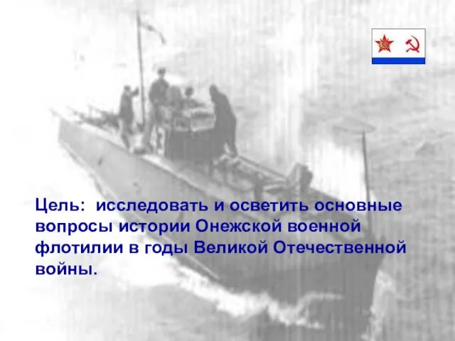 Цель: исследовать и осветить основные вопросы истории Онежской военной флотилии в годы Великой Отечественной войны.