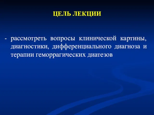 ЦЕЛЬ ЛЕКЦИИ рассмотреть вопросы клинической картины, диагностики, дифференциального диагноза и терапии геморрагических диатезов