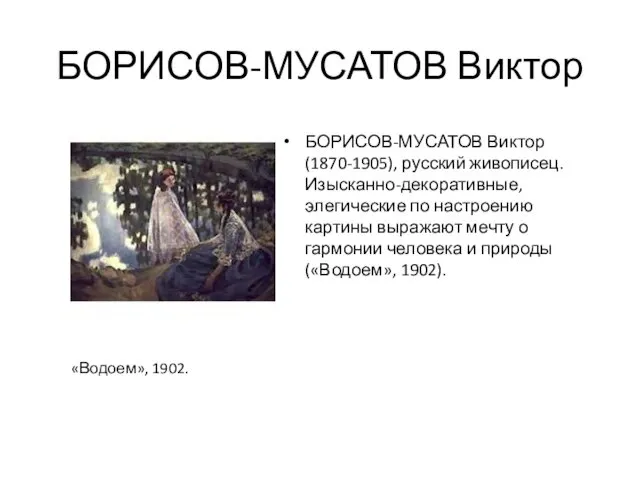 БОРИСОВ-МУСАТОВ Виктор БОРИСОВ-МУСАТОВ Виктор (1870-1905), русский живописец. Изысканно-декоративные, элегические по