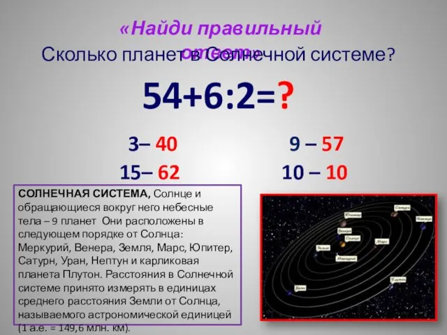 «Найди правильный ответ» Сколько планет в Солнечной системе? 54+6:2=? 3–