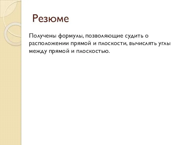 Резюме Получены формулы, позволяющие судить о расположении прямой и плоскости, вычислять углы между прямой и плоскостью.