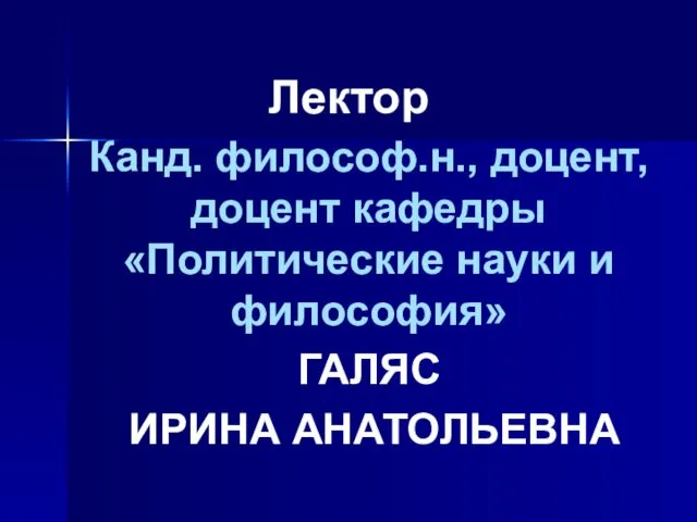 Лектор Канд. философ.н., доцент, доцент кафедры «Политические науки и философия» ГАЛЯС ИРИНА АНАТОЛЬЕВНА