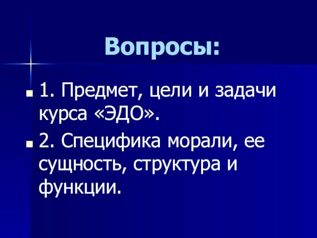 Вопросы: 1. Предмет, цели и задачи курса «ЭДО». 2. Специфика морали, ее сущность, структура и функции.