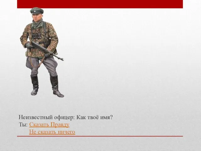 Неизвестный офицер: Как твоё имя? Ты: Сказать Правду Не сказать ничего