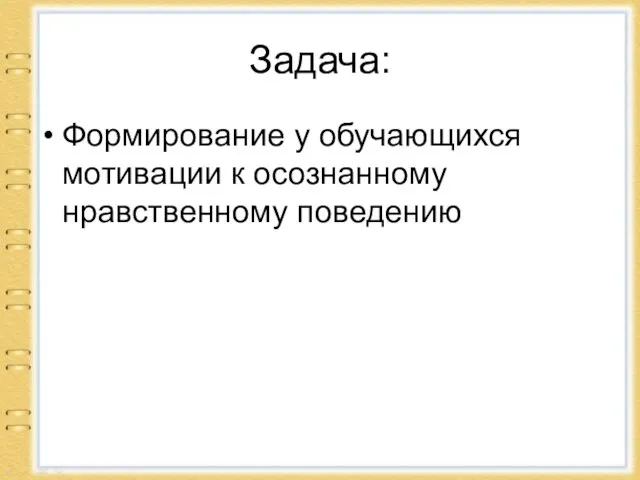 Задача: Формирование у обучающихся мотивации к осознанному нравственному поведению