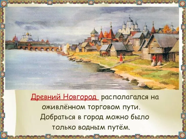 Древний Новгород располагался на оживлённом торговом пути. Добраться в город можно было только водным путём.