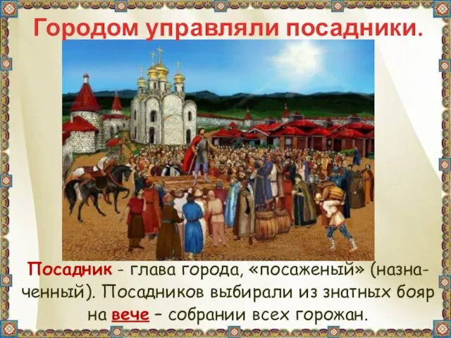 Городом управляли посадники. Посадник - глава города, «посаженый» (назна- ченный).