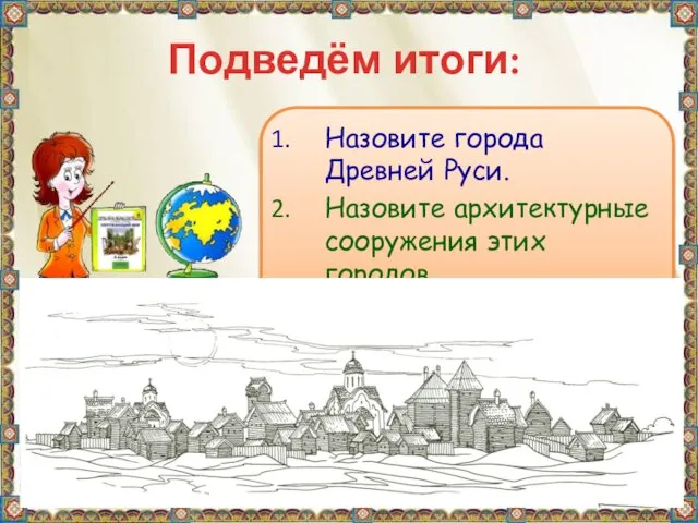 Подведём итоги: Назовите города Древней Руси. Назовите архитектурные сооружения этих городов.