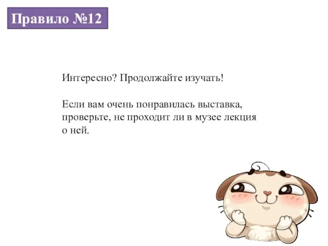 Правило №12 Интересно? Продолжайте изучать! Если вам очень понравилась выставка,