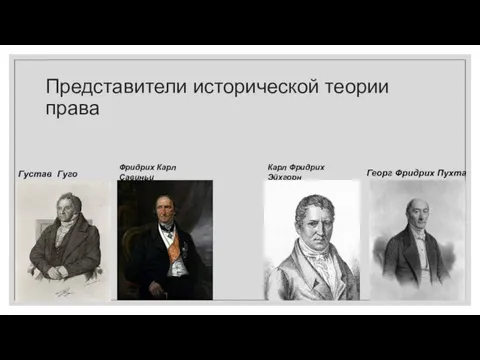 Представители исторической теории права Фридрих Карл Савиньи Карл Фридрих Эйхгорн Густав Гуго Георг Фридрих Пухта