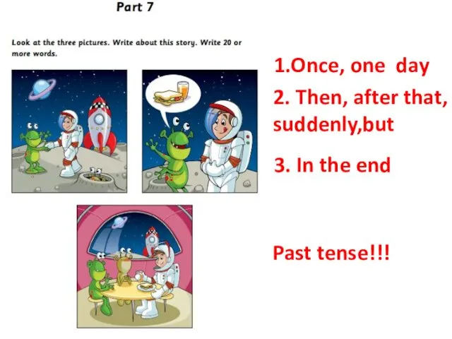 1.Once, one day 2. Then, after that, suddenly,but 3. In the end Past tense!!!