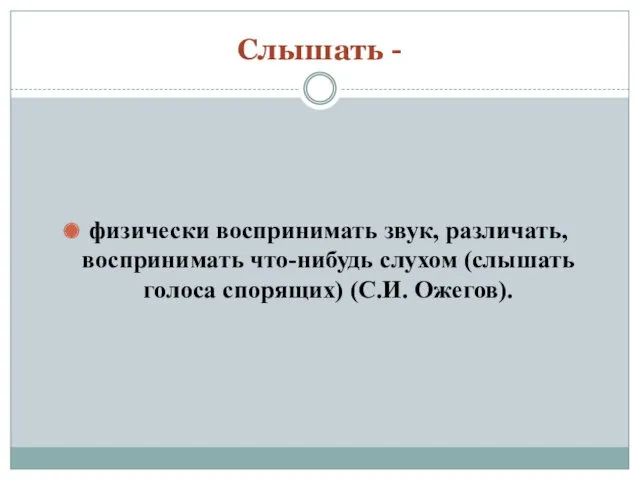 Слышать - физически воспринимать звук, различать, воспринимать что-нибудь слухом (слышать голоса спорящих) (С.И. Ожегов).