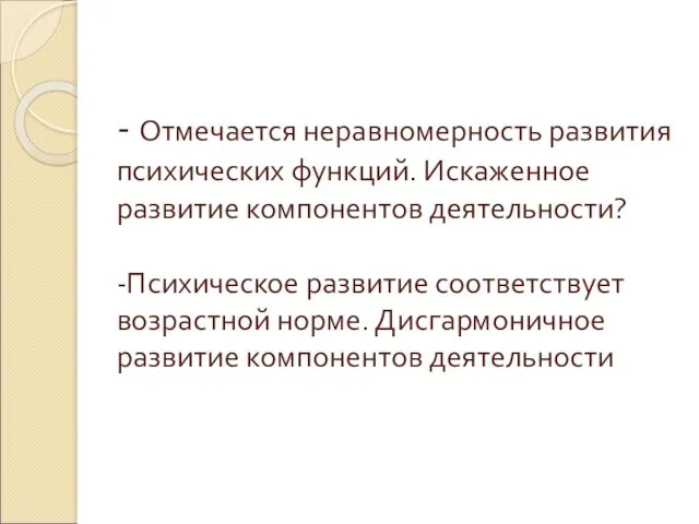 - Отмечается неравномерность развития психических функций. Искаженное развитие компонентов деятельности?