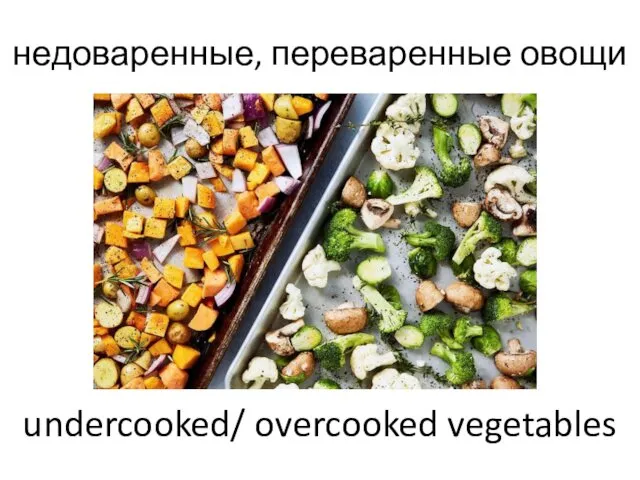 недоваренные, переваренные овощи undercooked/ overcooked vegetables