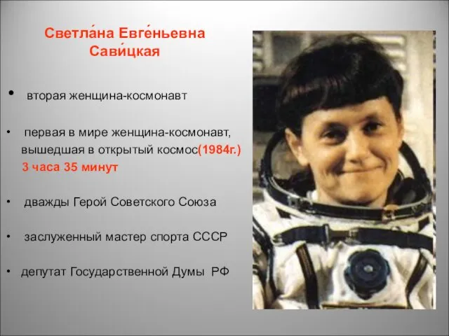 Светла́на Евге́ньевна Сави́цкая вторая женщина-космонавт первая в мире женщина-космонавт, вышедшая в открытый космос(1984г.)